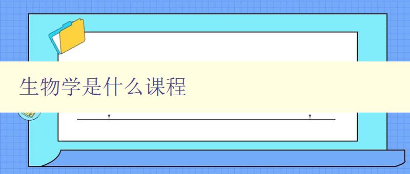 生物學(xué)是什么課程 探究生命的奧秘 生物學(xué)是什么課程 探究生命的奧秘
