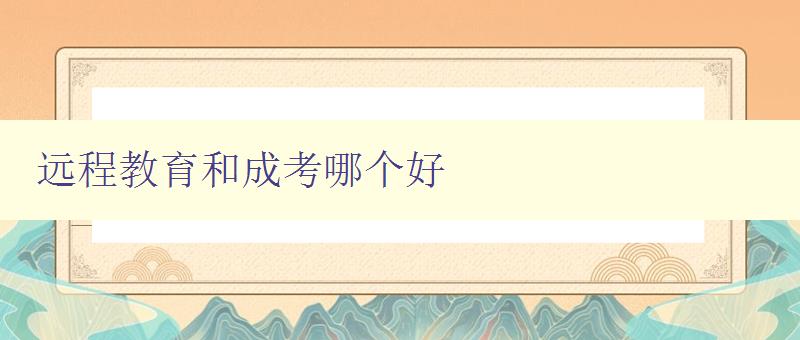 遠(yuǎn)程教育和成考哪個(gè)好 比較遠(yuǎn)程教育和成考的優(yōu)缺點(diǎn) 遠(yuǎn)程教育和成考哪個(gè)好 比較遠(yuǎn)程教育和成考的優(yōu)缺點(diǎn)