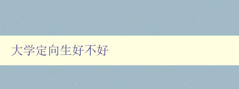 大學定向生好不好 探討大學定向生的優劣勢 大學定向生好不好 探討大學定向生的優劣勢