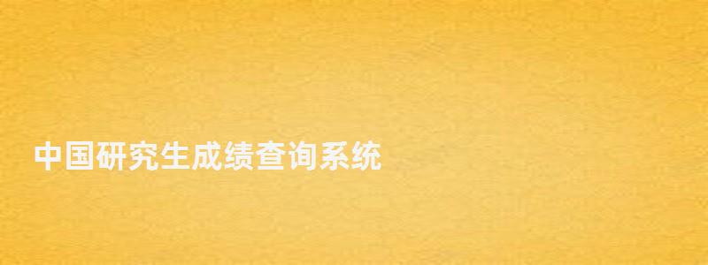 中國(guó)研究生成績(jī)查詢系統(tǒng),中國(guó)研究生成績(jī)查詢 中國(guó)研究生成績(jī)查詢系統(tǒng),中國(guó)研究生成績(jī)查詢