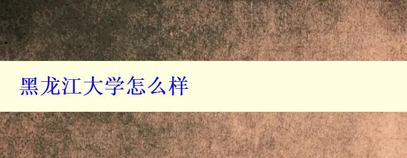 黑龍江大學(xué)怎么樣