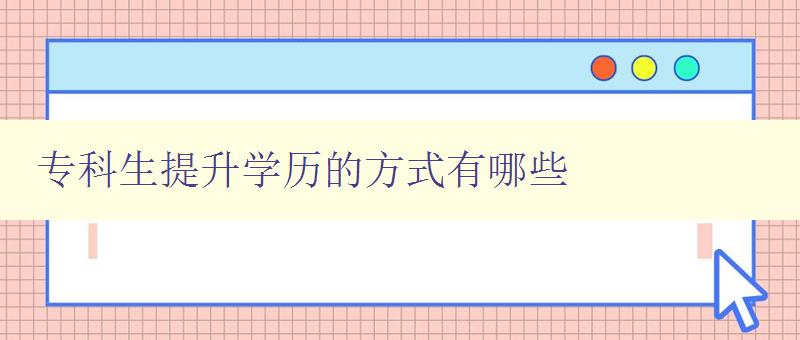 專科生提升學(xué)歷的方式有哪些 專科生提升學(xué)歷的方式有哪些