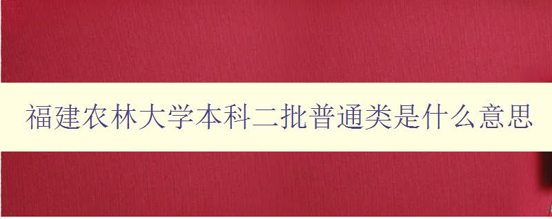 福建農林大學本科二批普通類是什么意思 招生政策詳解 福建農林大學本科二批普通類是什么意思 招生政策詳解