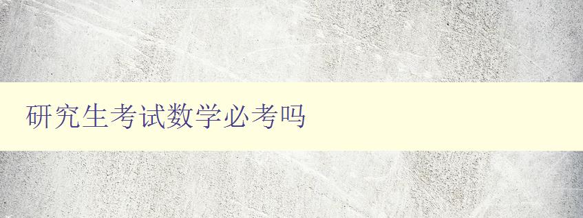 研究生考試數學必考嗎 研究生考試數學必考嗎