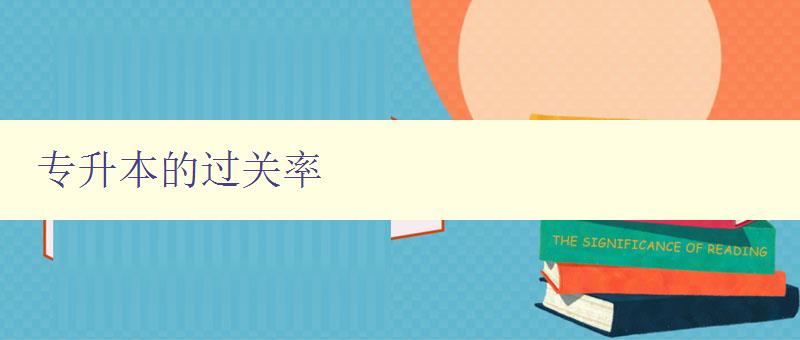 專升本的過關率 分析專升本考試的通過率及提高方法 專升本的過關率 分析專升本考試的通過率及提高方法