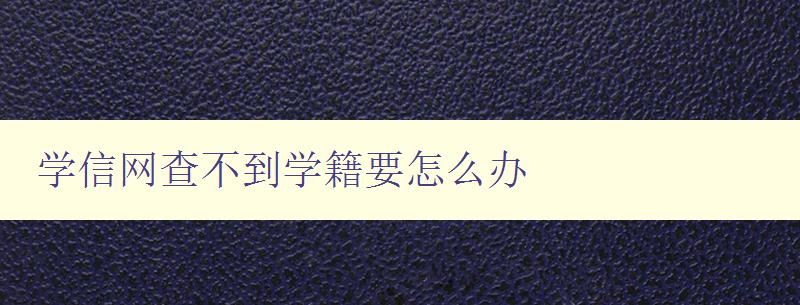 學信網查不到學籍要怎么辦 解決學信網無法查詢學籍的問題 學信網查不到學籍要怎么辦 解決學信網無法查詢學籍的問題