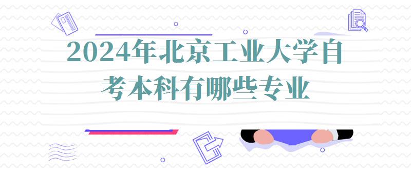 2024年北京工業(yè)大學(xué)自考本科有哪些專業(yè) 2024年北京工業(yè)大學(xué)自考本科有哪些專業(yè)