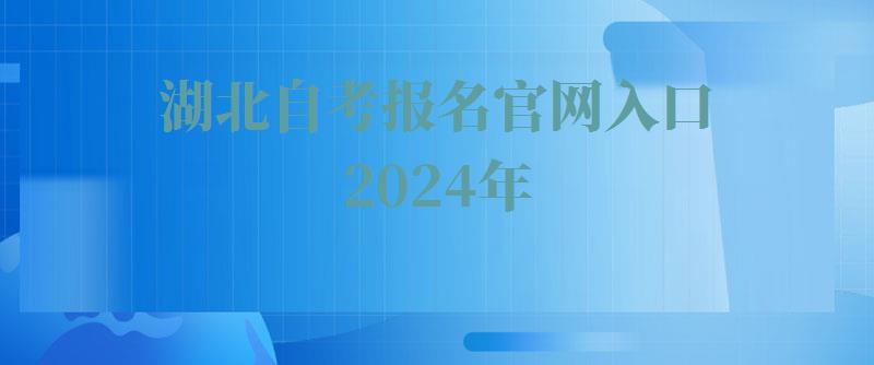 湖北自考報名官網入口2024年 湖北自考報名官網入口2024年