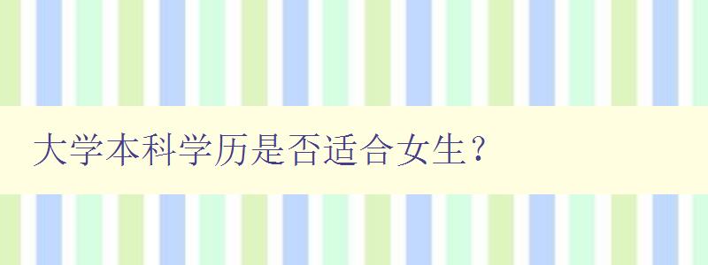 大學本科學歷是否適合女生? 探討女生攻讀大學本科的優劣勢 大學本科學歷是否適合女生? 探討女生攻讀大學本科的優劣勢
