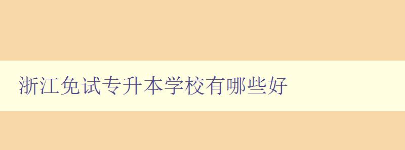 浙江免試專升本學校有哪些好 浙江免試專升本學校有哪些好