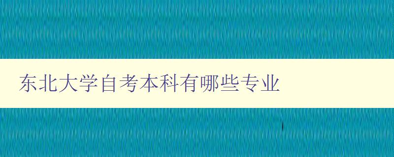 東北大學自考本科有哪些專業 詳細介紹東北大學自考本科專業方向 東北大學自考本科有哪些專業 詳細介紹東北大學自考本科專業方向