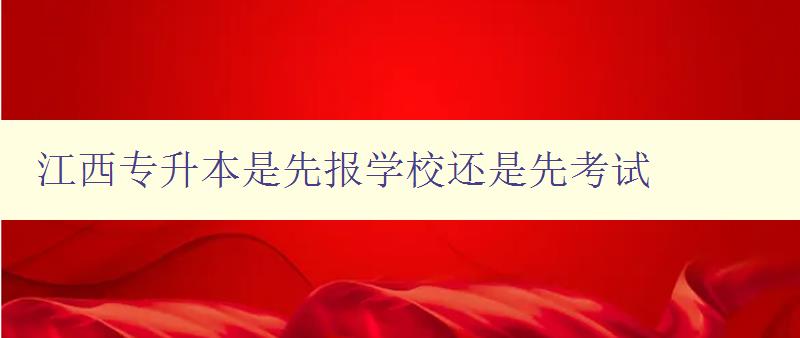 江西專升本是先報學校還是先考試 解答江西專升本報名順序問題 江西專升本是先報學校還是先考試 解答江西專升本報名順序問題