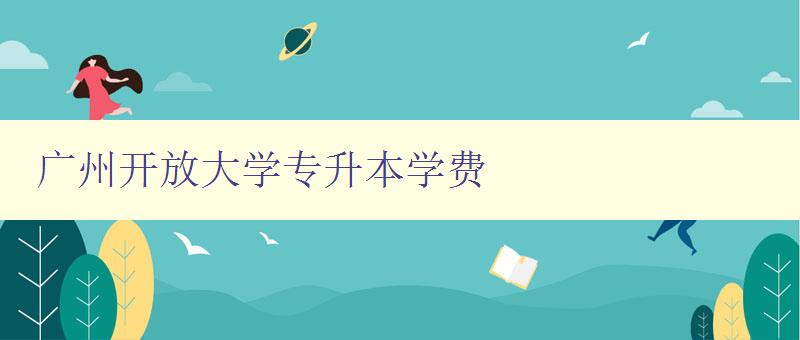 廣州開放大學專升本學費 廣州開放大學專升本學費