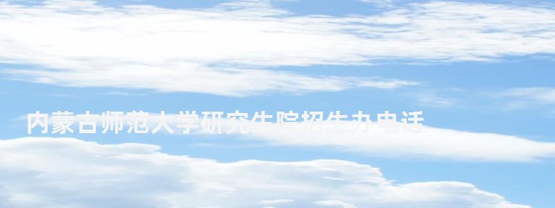 內蒙古師范大學研究生院招生辦電話,內蒙古師范大學研究生院 內蒙古師范大學研究生院招生辦電話,內蒙古師范大學研究生院