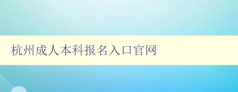 杭州成人本科報(bào)名入口官網(wǎng) 杭州成人本科報(bào)名入口官網(wǎng)