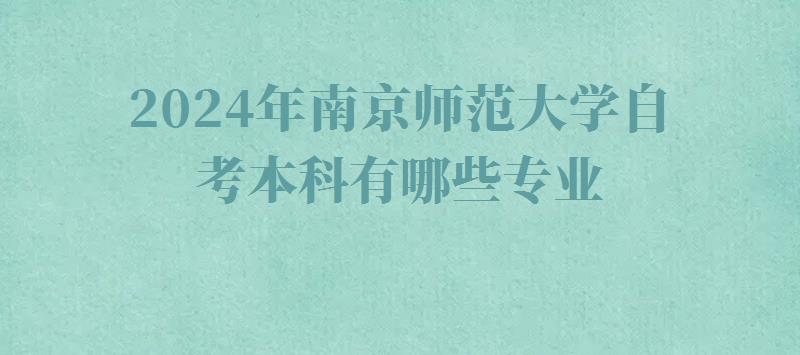 2024年南京師范大學(xué)自考本科有哪些專業(yè) 2024年南京師范大學(xué)自考本科有哪些專業(yè)