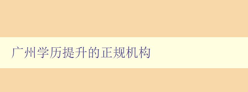 廣州學(xué)歷提升的正規(guī)機(jī)構(gòu)