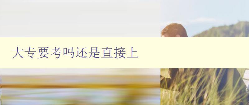 大專要考嗎還是直接上 大專要考嗎還是直接上