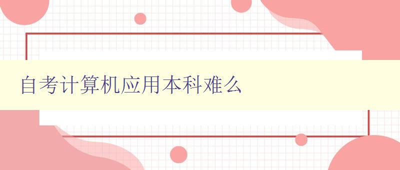 自考計算機應用本科難么 分析自考計算機專業難度及應對策略 自考計算機應用本科難么 分析自考計算機專業難度及應對策略