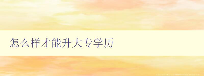怎么樣才能升大專學歷 怎么樣才能升大專學歷