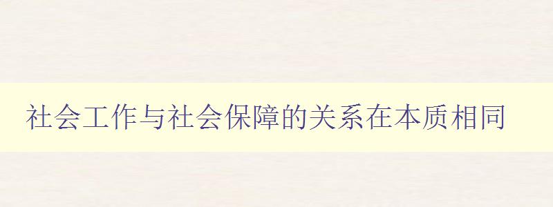 社會工作與社會保障的關系在本質相同 社會工作與社會保障的關系在本質相同