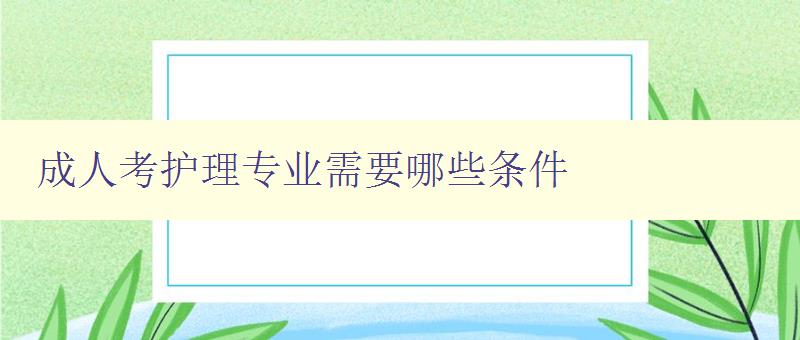 成人考護理專業需要哪些條件 成人考護理專業需要哪些條件