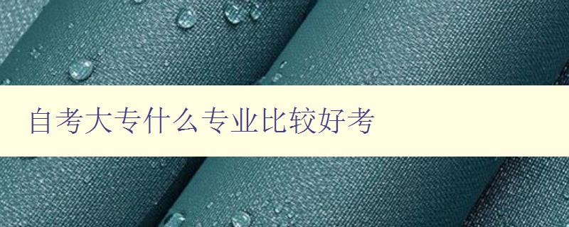 自考大專什么專業(yè)比較好考 自考大專什么專業(yè)比較好考