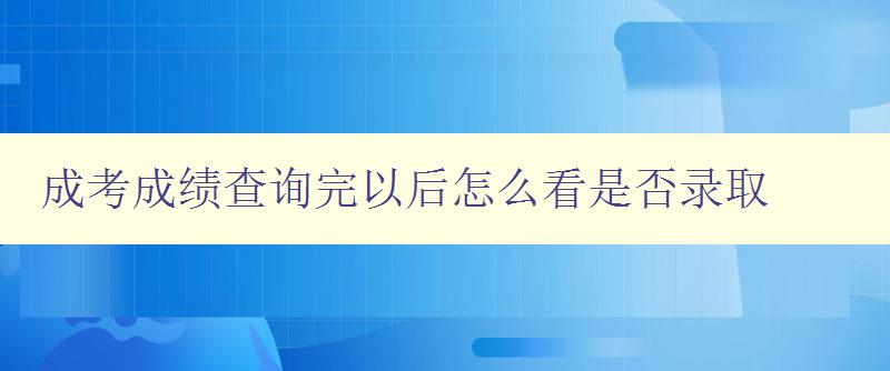 成考成績查詢完以后怎么看是否錄取 了解成考錄取流程及注意事項 成考成績查詢完以后怎么看是否錄取 了解成考錄取流程及注意事項