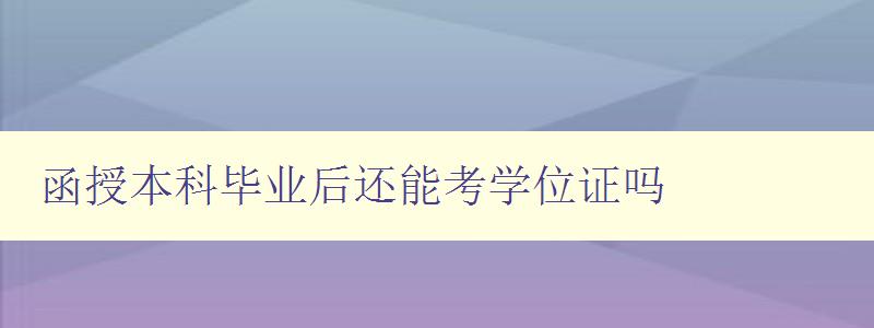 函授本科畢業后還能考學位證嗎 詳解函授本科畢業后考學位證的途徑 函授本科畢業后還能考學位證嗎 詳解函授本科畢業后考學位證的途徑