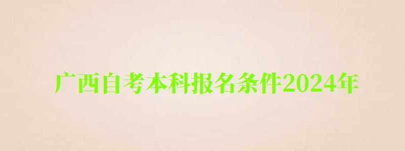 廣西自考本科報名條件2024年 廣西自考本科報名條件2024年(圖1)