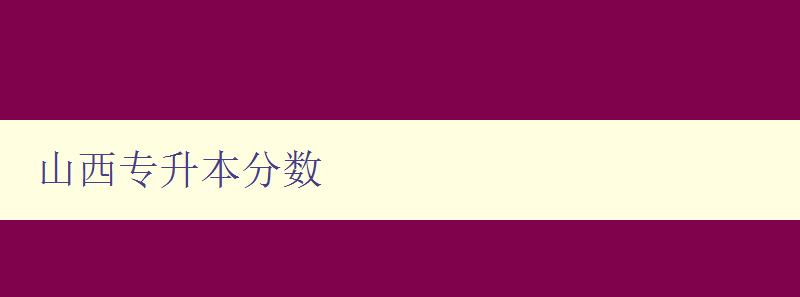 山西專升本分數 詳解山西專升本考試分數線及錄取規則 山西專升本分數 詳解山西專升本考試分數線及錄取規則