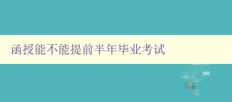 函授能不能提前半年畢業(yè)考試 解答函授教育畢業(yè)考試相關(guān)問題 函授能不能提前半年畢業(yè)考試 解答函授教育畢業(yè)考試相關(guān)問題