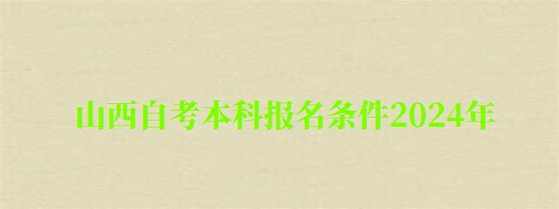 山西自考本科報名條件2024年 山西自考本科報名條件2024年(圖1)