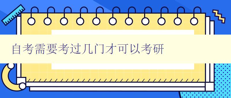 自考需要考過幾門才可以考研 自考需要考過幾門才可以考研
