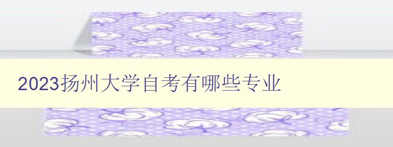 2023揚(yáng)州大學(xué)自考有哪些專業(yè) 2023揚(yáng)州大學(xué)自考有哪些專業(yè)