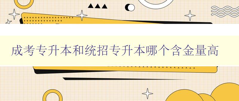 成考專升本和統(tǒng)招專升本哪個(gè)含金量高 選擇升學(xué)之前需要了解的重要信息 成考專升本和統(tǒng)招專升本哪個(gè)含金量高 選擇升學(xué)之前需要了解的重要信息