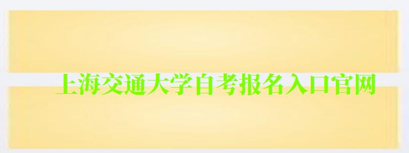 上海交通大學自考報名入口官網 上海交通大學自考報名入口官網(圖1)