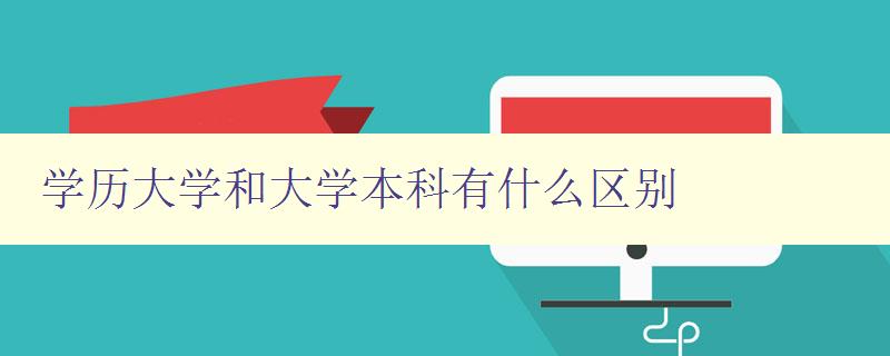 學歷大學和大學本科有什么區別 詳解學歷教育的不同層次 學歷大學和大學本科有什么區別 詳解學歷教育的不同層次