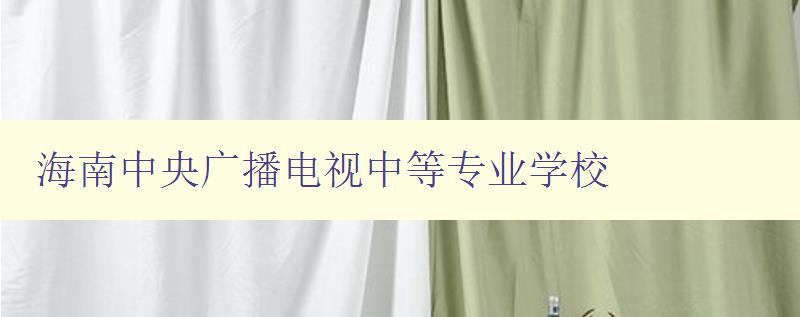 海南中央廣播電視中等專業學校 海南中央廣播電視中等專業學校