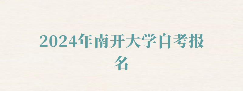 2024年南開大學自考報名 2024年南開大學自考報名