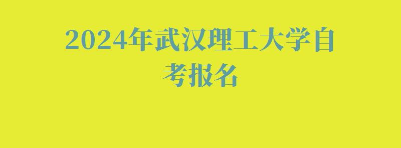 2024年武漢理工大學(xué)自考報名 2024年武漢理工大學(xué)自考報名
