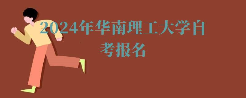 2024年華南理工大學自考報名 2024年華南理工大學自考報名