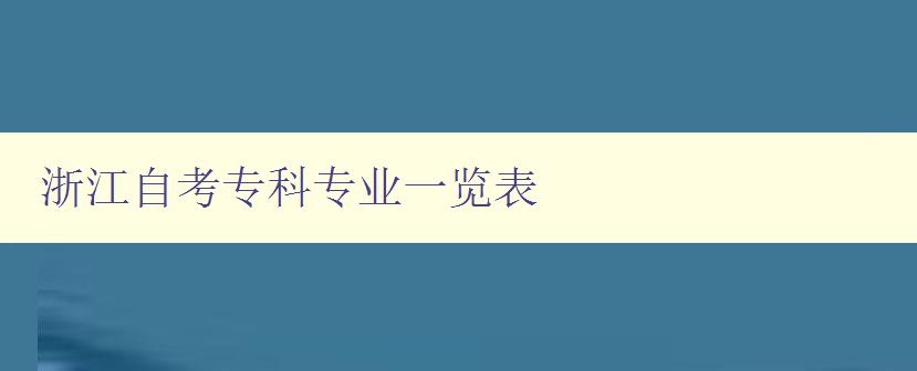 浙江自考專科專業(yè)一覽表 詳細(xì)介紹浙江自考可報考專業(yè) 浙江自考專科專業(yè)一覽表 詳細(xì)介紹浙江自考可報考專業(yè)