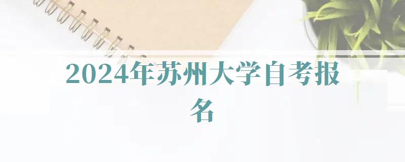 2024年蘇州大學自考報名 2024年蘇州大學自考報名