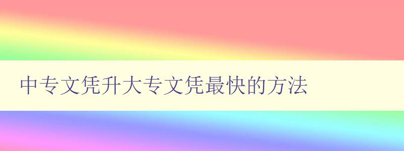 中專文憑升大專文憑最快的方法 中專文憑升大專文憑最快的方法