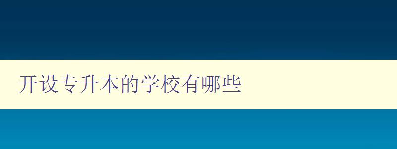 開設(shè)專升本的學(xué)校有哪些 全國專升本院校大全 開設(shè)專升本的學(xué)校有哪些 全國專升本院校大全