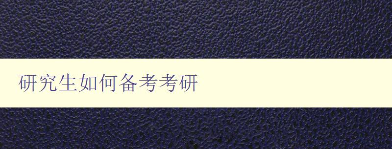 研究生如何備考考研 詳解備考技巧及注意事項 研究生如何備考考研 詳解備考技巧及注意事項