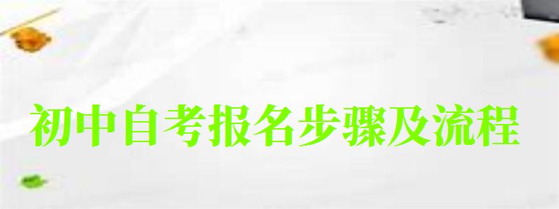 初中自考報名步驟及流程 需要具備什么條件(圖1)