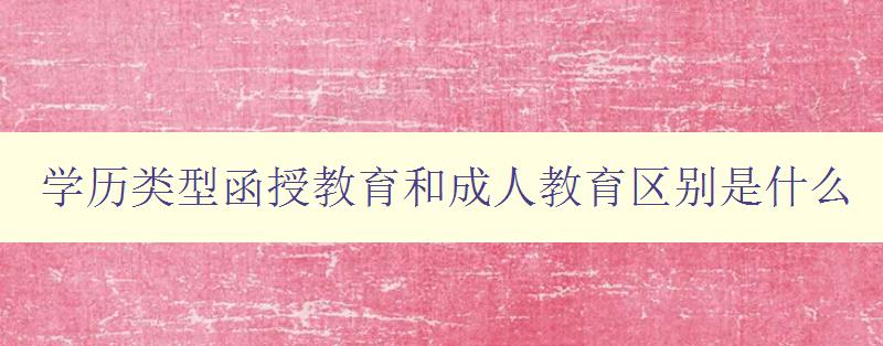 學歷類型函授教育和成人教育區別是什么 學歷類型函授教育和成人教育區別是什么