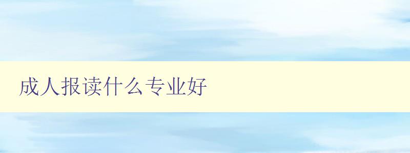 成人報讀什么專業好 成人報讀什么專業好